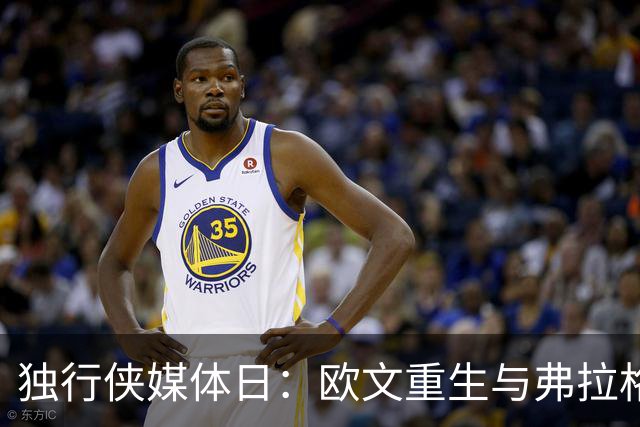 独行侠媒体日：欧文重生与弗拉格的新高度